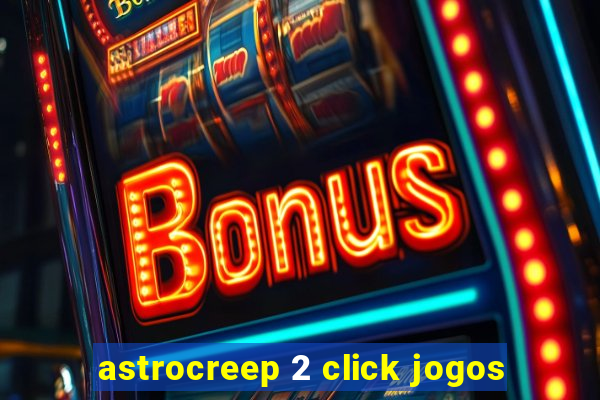 astrocreep 2 click jogos